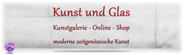 GALERIE - Kunst und Glas Kunstgalerie - Online - Shop moderne zeitgenössische Kunst